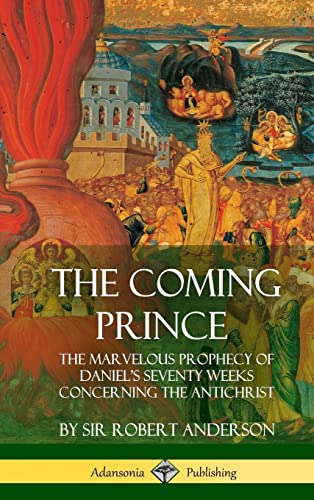 The Coming Prince: The Marvelous Prophecy of Daniel's Seventy Weeks Concerning the Antichrist (Hardcover)