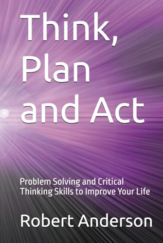 Think, Plan and Act: Problem Solving and Critical Thinking Skills to Improve Your Life von Independently published