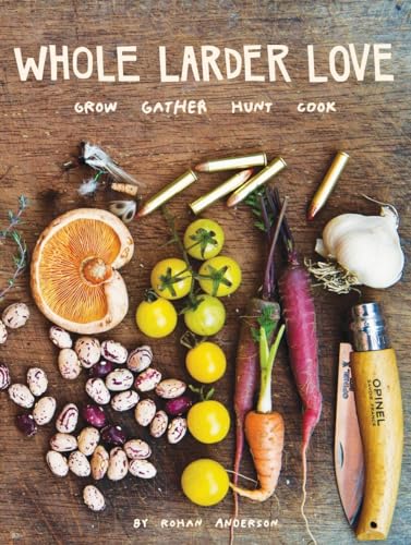 Whole Larder Love: Grow Gather Hunt Cook von powerHouse Books