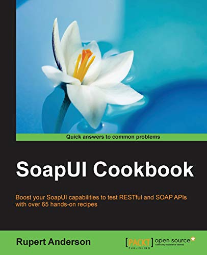 SoapUI Cookbook: Boost Your SoapUI Capabilities to Test RESTful and SOAP APls With over 65 Hands-On Recipes