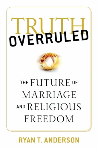 Truth Overruled: The Future of Marriage and Religious Freedom Truth Overruled: The Future of Marriage and Religious Freedom