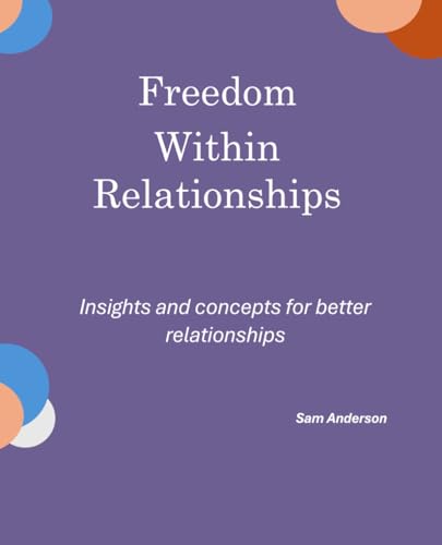 Freedom Within Relationships: Insights and concepts for better mental and emotional health within relationships (Freedom Within Series, Band 2) von Independently published
