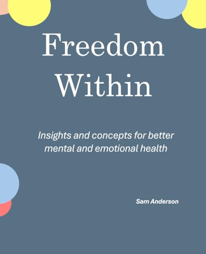 Freedom Within: Insights and concepts for better mental and emotional health (Freedom Within Series, Band 1) von Independently published