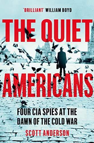 The Quiet Americans: Four CIA Spies at the Dawn of the Cold War - A Tragedy in Three Acts