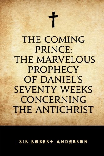 The Coming Prince: The Marvelous Prophecy of Daniel's Seventy Weeks Concerning the Antichrist von CreateSpace Independent Publishing Platform