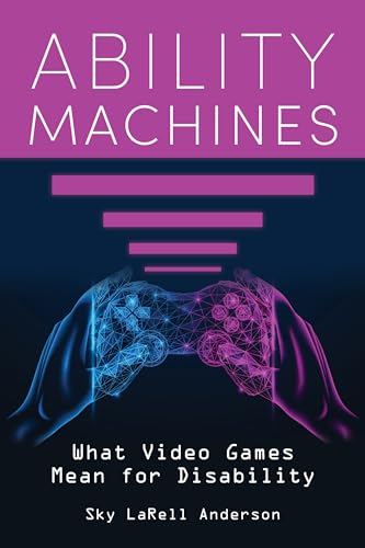 Ability Machines: What Video Games Mean for Disability (Digital Game Studies) von Indiana University Press