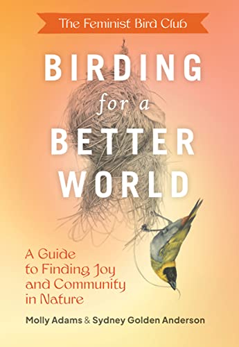 The Feminist Bird Club's Birding for a Better World: A Guide to Finding Joy and Community in Nature The Feminist Bird Club's Birding for a Better World: A Guide to Finding Joy and Community in Nature