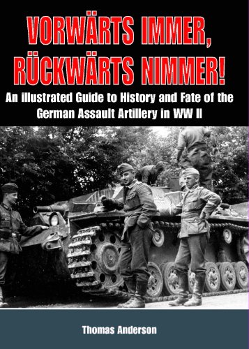 Vorwärts immer - Rückwärts nimmer! Volume 1: An Illustrated Guide to the History and Fate of the German Assault Artillery in WW II: An Illustrated ... Sturmartillerie in Wwii, the Early Years