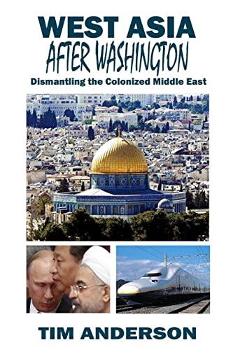 West Asia After Washington: Dismantling the Colonized Middle East West Asia After Washington: Dismantling the Colonized Middle East