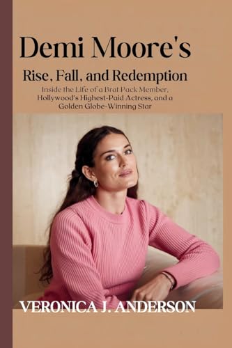 Demi Moore's Rise, Fall, and Redemption: Inside the Life of a Brat Pack Member, Hollywood's Highest-Paid Actress, and a Golden Globe-Winning Star von Veronica J. Anderson