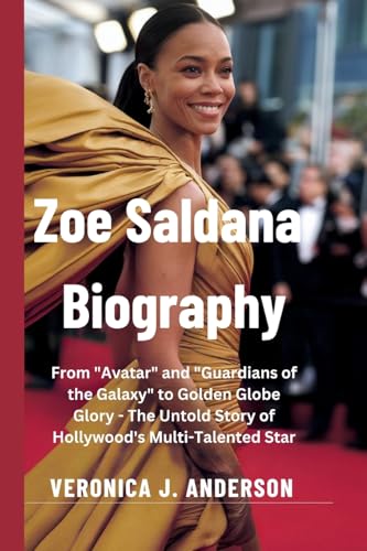 Zoe Saldana Biography: From "Avatar" and "Guardians of the Galaxy" to Golden Globe Glory - The Untold Story of Hollywood's Multi-Talented Star von Veronica J. Anderson