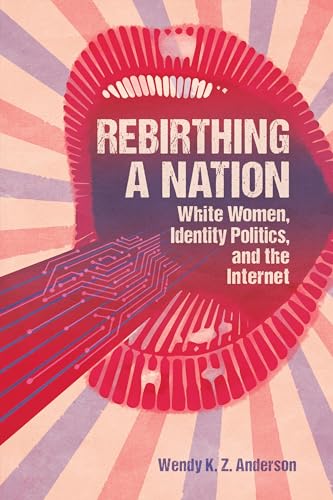 Rebirthing a Nation: White Women, Identity Politics, and the Internet (Race, Rhetoric, and Media Series)