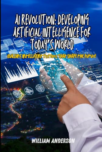 AI Revolution: Developing Artificial Intelligence for Today’s World, Building Intelligent Systems That Shape the Future AI Revolution: Developing Artificial Intelligence for Today’s World, Building Intelligent Systems That Shape the Future von Independently published