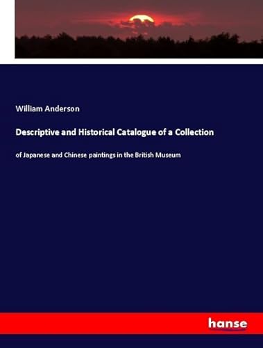 Descriptive and Historical Catalogue of a Collection: of Japanese and Chinese paintings in the British Museum Descriptive and Historical Catalogue of a Collection: of Japanese and Chinese paintings in the British Museum von hansebooks