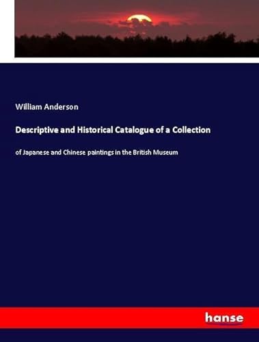 Descriptive and Historical Catalogue of a Collection: of Japanese and Chinese paintings in the British Museum Descriptive and Historical Catalogue of a Collection: of Japanese and Chinese paintings in the British Museum
