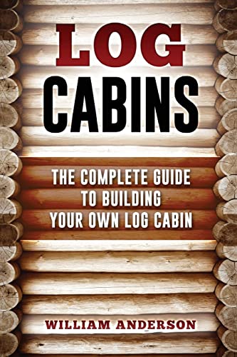 Log Cabins - The Complete Guide to Building Your Own Log Cabin Log Cabins - The Complete Guide to Building Your Own Log Cabin von CREATESPACE