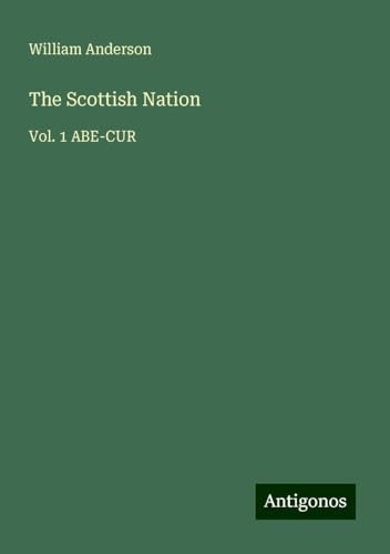 The Scottish Nation: Vol. 1 ABE-CUR The Scottish Nation: Vol. 1 ABE-CUR von Antigonos Verlag