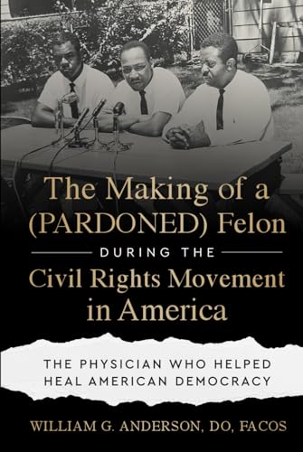 The Making of a (PARDONED) Felon During the Civil Rights Movement in America: The Physician Who Helped Heal American Democracy von Game Changer Publishing