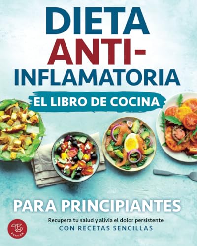 Dieta antiinflamatoria - El libro de cocina para principiantes: Recupera tu salud y alivia el dolor persistente con recetas sencillas von TG Edition
