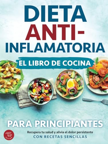 Dieta antiinflamatoria - El libro de cocina para principiantes: Recupera tu salud y alivia el dolor persistente con recetas sencillas von TG Edition