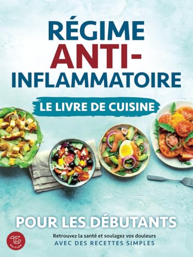 Régime anti-inflammatoire - Le livre de cuisine pour les débutants: Retrouvez la santé et soulagez vos douleurs avec des recettes simples von TG Edition