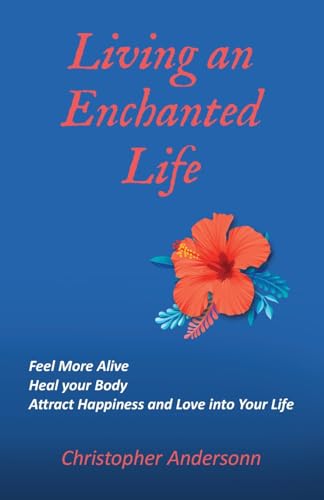 Living an Enchanted Life: Feel More Alive, Heal your Body, Attract Happiness and Love into your Life von Palmetto Publishing