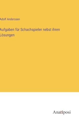 Aufgaben für Schachspieler nebst ihren Lösungen von Anatiposi Verlag