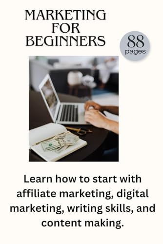 Marketing for beginners: Easy understand guide in Affiliate marketing, Digital marketing and all you need to learn about making valuable content .