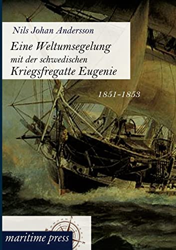 Eine Weltumsegelung mit der schwedischen Kriegsfregatte Eugenie: 1851-1853 von Maritimepress