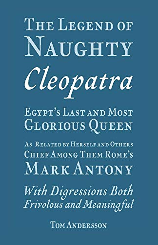 The Legend of Naughty Cleopatra, Egypt s Last and Most Glorious Queen: As Related by Herself and Others, Chief Among Them Rome s Mark Antony