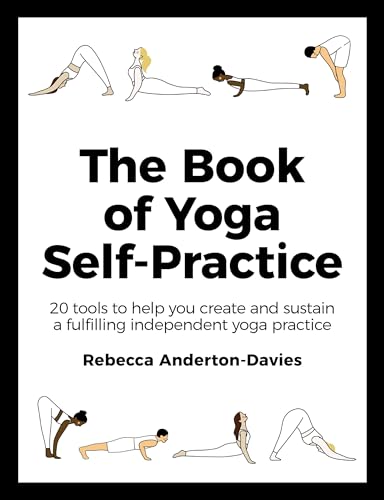 The Book of Yoga Self-Practice: 20 tools to help you create and sustain a fulfilling independent yoga practice