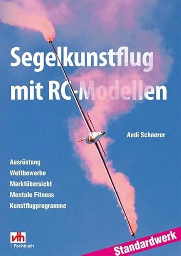 Segelkunstflug mit RC-Modellen: Ausrüstung, Wettbewerbe, Marktübersicht, Mentale Fitness, Kunstflugprogramme. Standardwerk