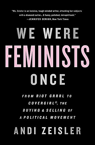 We Were Feminists Once: From Riot Grrrl to CoverGirl®, the Buying and Selling of a Political Movement