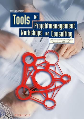 Tools für Projektmanagement, Workshops und Consulting. Ein Kompendium der wichtigsten Techniken und Methoden