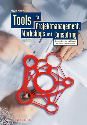 Tools für Projektmanagement, Workshops und Consulting: Kompendium der wichtigsten Techniken und Methoden