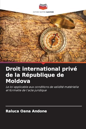 Droit international privé de la République de Moldova: La loi applicable aux conditions de validité matérielle et formelle de l'acte juridique von Editions Notre Savoir