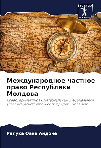Mezhdunarodnoe chastnoe prawo Respubliki Moldowa: Prawo, primenimoe k material'nym i formal'nym uslowiqm dejstwitel'nosti üridicheskogo akta von Sciencia Scripts