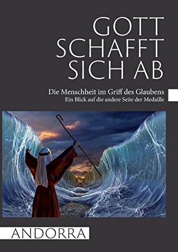 Gott schafft sich ab: Die Menschheit im Griff des Glaubens / Ein Blick auf die andere Seite der Medaille