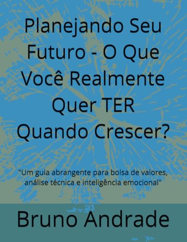 Planejando Seu Futuro - O Que Você Realmente Quer TER Quando Crescer?: "Um guia abrangente para bolsa de valores, análise técnica e inteligência emocional" von Independently published