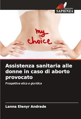 Assistenza sanitaria alle donne in caso di aborto provocato: Prospettiva etica e giuridica von Edizioni Sapienza
