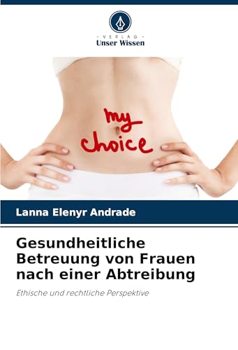 Gesundheitliche Betreuung von Frauen nach einer Abtreibung: Ethische und rechtliche Perspektive von Verlag Unser Wissen
