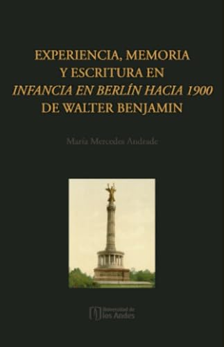 Experiencia, memoria y escritura en Infancia en Berlín hacia 1900 de Walter Benjamin Experiencia, memoria y escritura en Infancia en Berlín hacia 1900 de Walter Benjamin von Universidad de los Andes