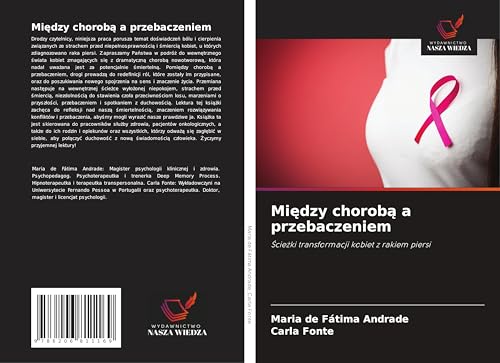 Mi¿dzy chorob¿ a przebaczeniem: ¿cie¿ki transformacji kobiet z rakiem piersi von Wydawnictwo Nasza Wiedza
