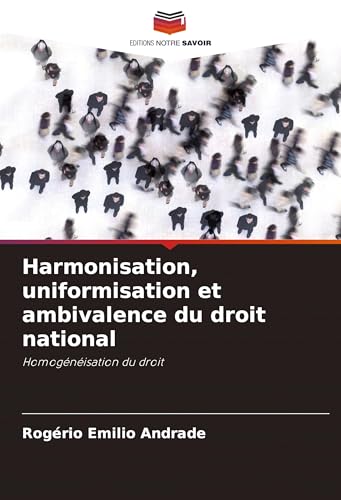 Harmonisation, uniformisation et ambivalence du droit national: Homogénéisation du droit von Editions Notre Savoir