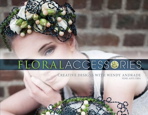 Floral Accessories: Creative Designs with Wendy Andrade: Creative Designs with Wendy Andrade, NDSF, AIFD, FBFA von Schiffer Publishing