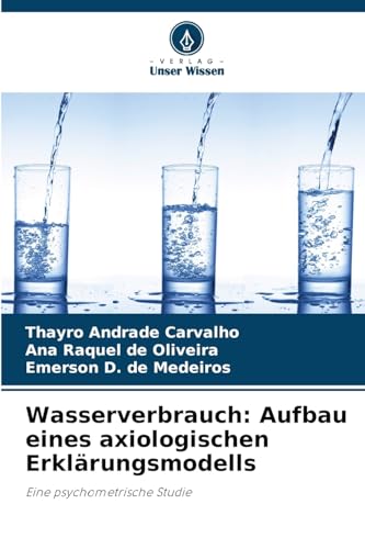 Wasserverbrauch: Aufbau eines axiologischen Erklärungsmodells: Eine psychometrische Studie von Verlag Unser Wissen