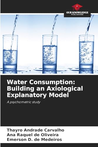 Water Consumption: Building an Axiological Explanatory Model: A psychometric study von Our Knowledge Publishing