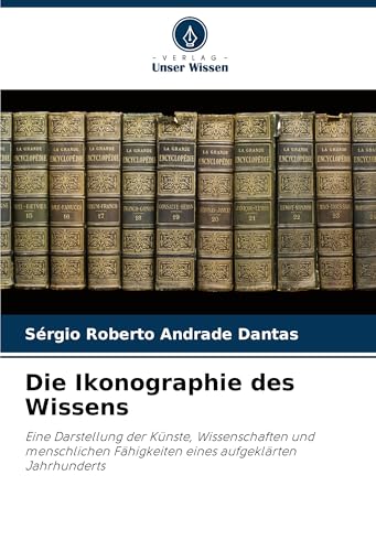 Die Ikonographie des Wissens: Eine Darstellung der Künste, Wissenschaften und menschlichen Fähigkeiten eines aufgeklärten Jahrhunderts von Verlag Unser Wissen