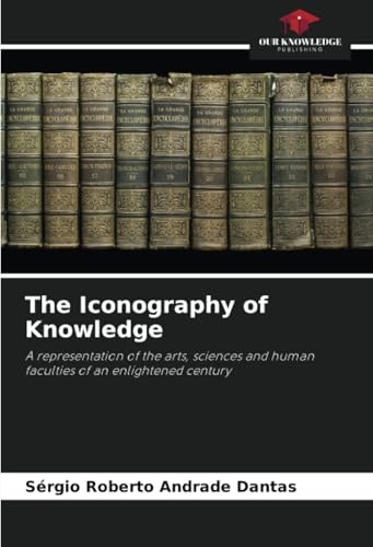 The Iconography of Knowledge: A representation of the arts, sciences and human faculties of an enlightened century von Our Knowledge Publishing