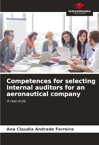 Competences for selecting internal auditors for an aeronautical company: A case study von Our Knowledge Publishing